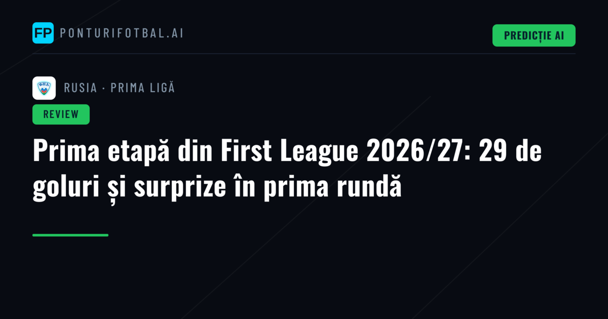 Prima etapă din First League 2026/27: 29 de goluri și surprize în prima rundă
