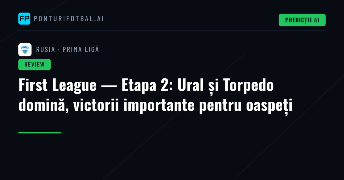 First League — Etapa 2: Ural și Torpedo domină, victorii importante pentru oaspeți