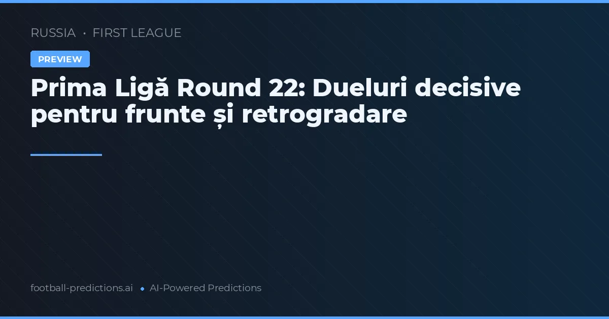 Prima Ligă Round 22: Dueluri decisive pentru frunte și retrogradare