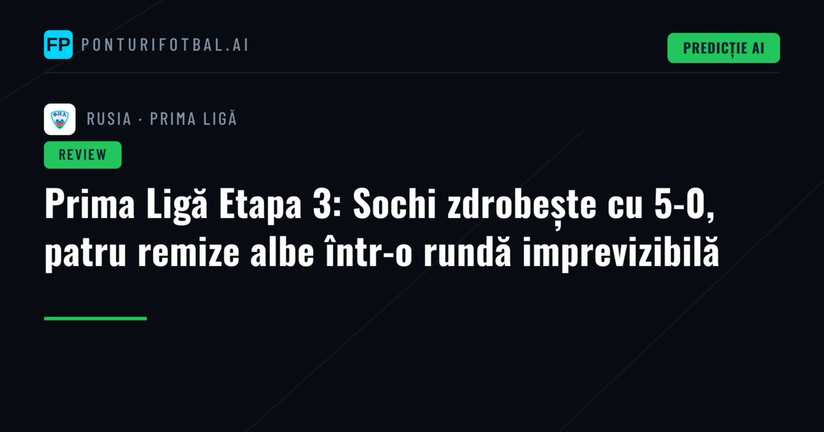 Prima Ligă Etapa 3: Sochi zdrobește cu 5-0, patru remize albe într-o rundă imprevizibilă