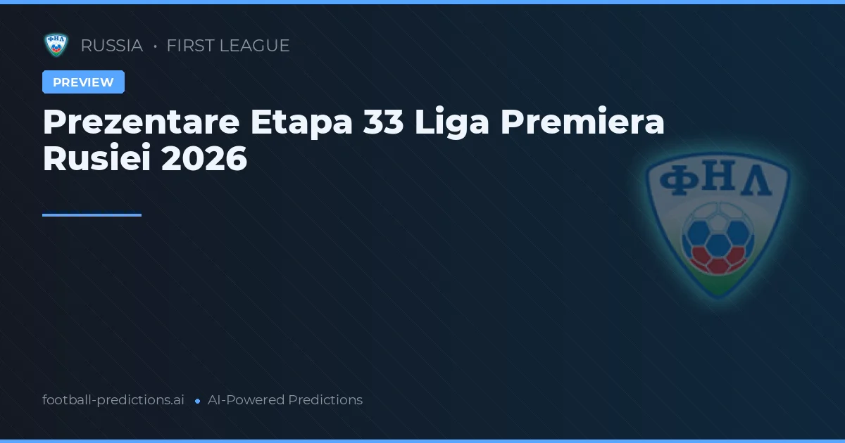 Prezentare Etapa 33 Liga Premiera Rusiei 2026