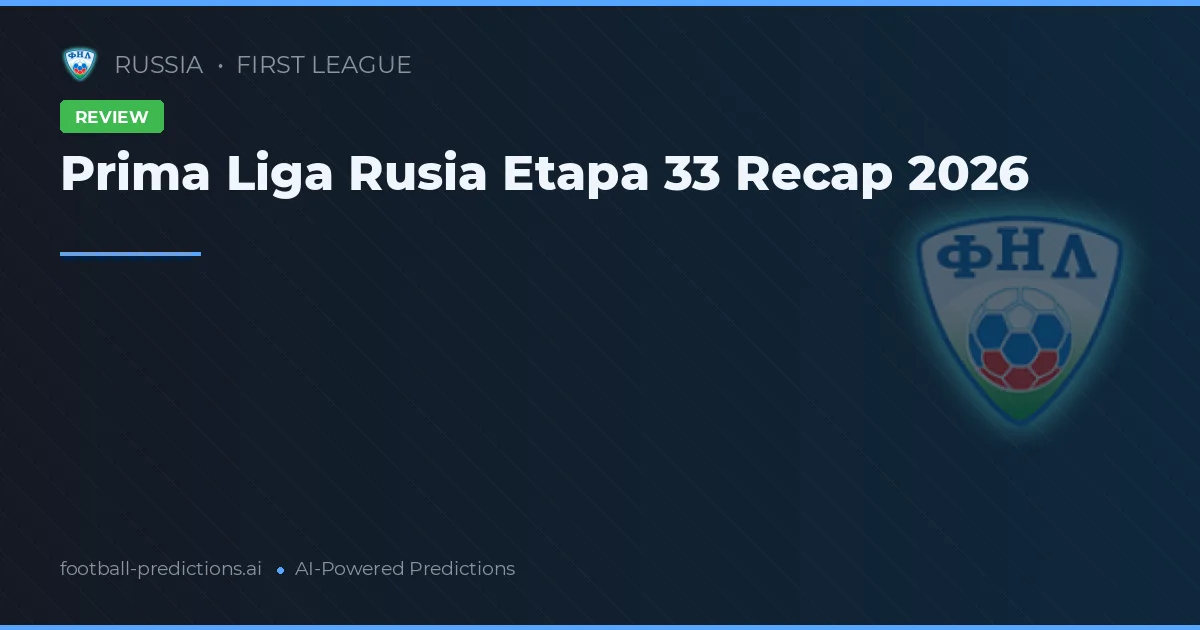 Prima Liga Rusia Etapa 33 Recap 2026