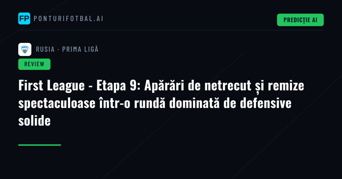 First League - Etapa 9: Apărări de netrecut și remize spectaculoase într-o rundă dominată de defensive solide