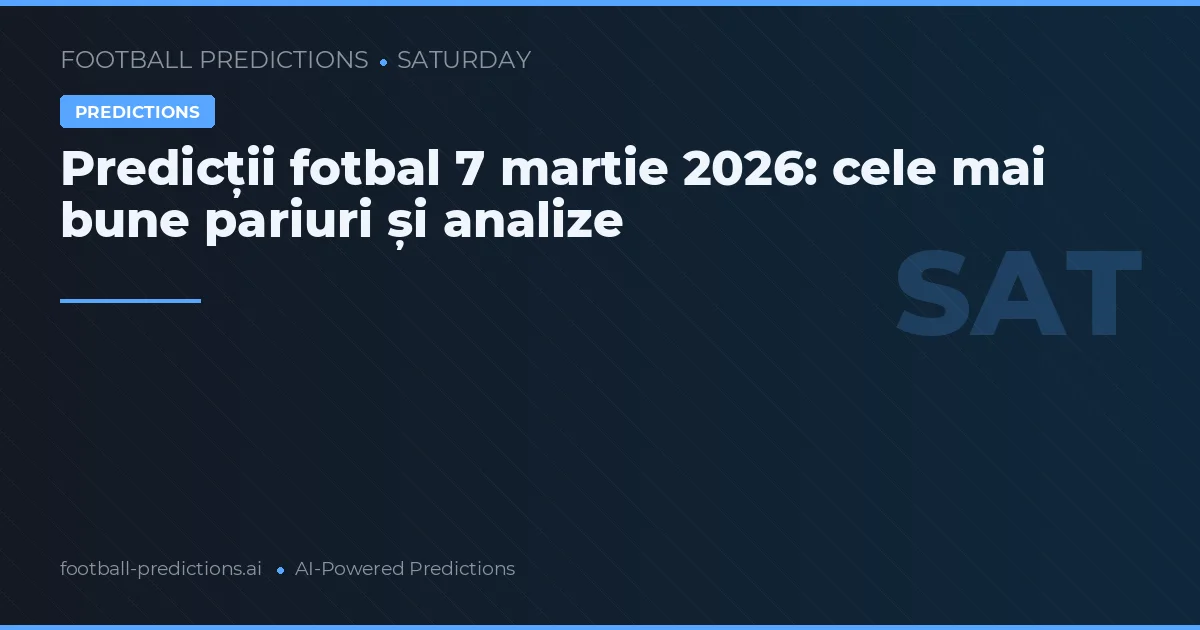 Predicții fotbal 7 martie 2026: cele mai bune pariuri și analize