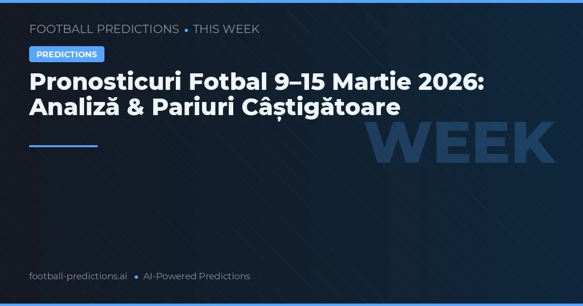 Pronosticuri Fotbal 9–15 Martie 2026: Analiză & Pariuri Câștigătoare