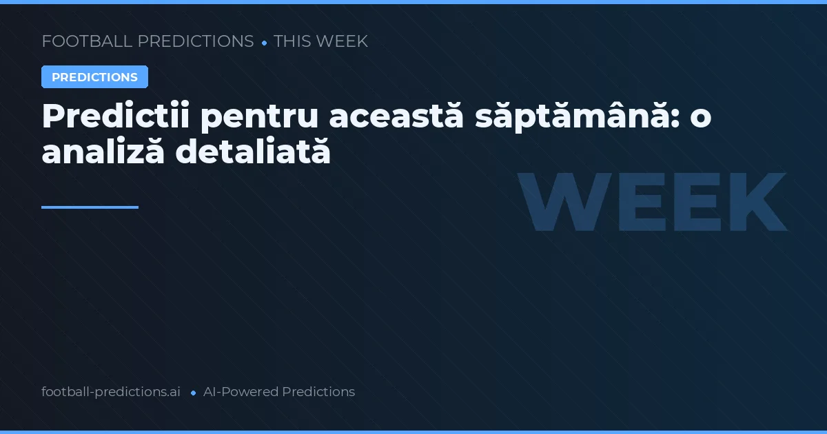 Predictii pentru această săptămână: o analiză detaliată