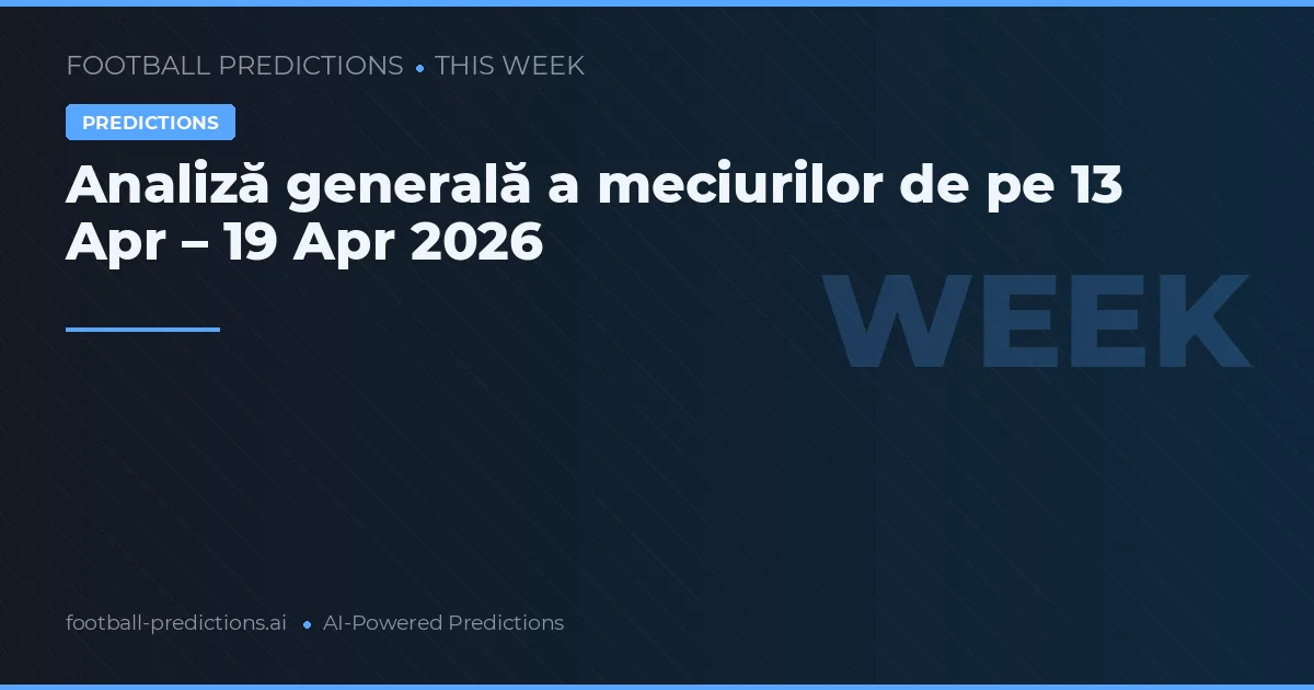 Analiză generală a meciurilor de pe 13 Apr – 19 Apr 2026