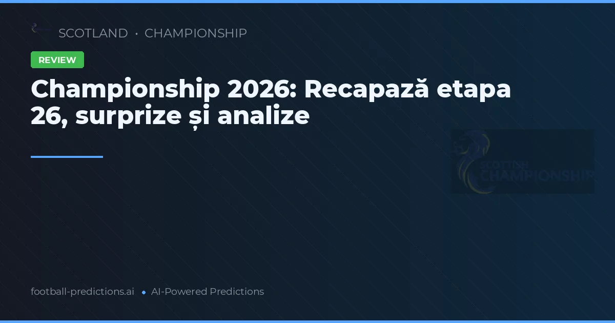 Championship 2026: Recapază etapa 26, surprize și analize