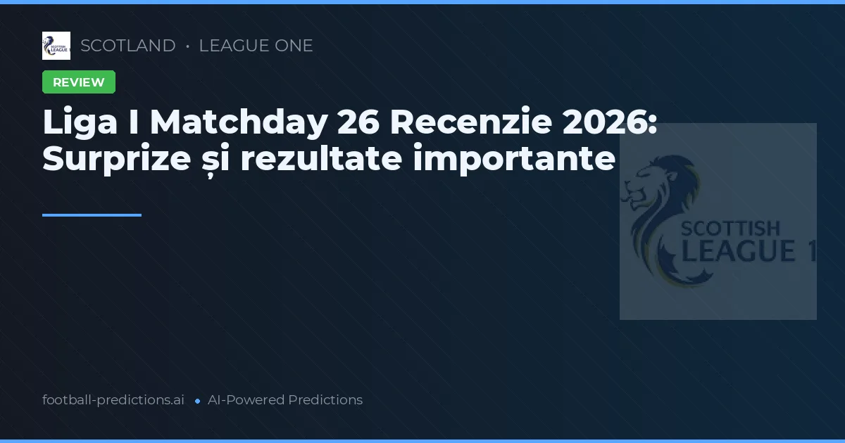 Liga I Matchday 26 Recenzie 2026: Surprize și rezultate importante