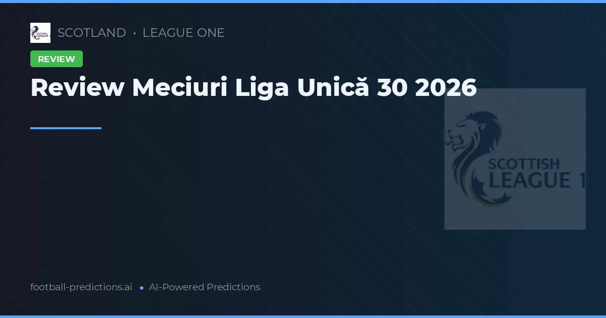 Review Meciuri Liga Unică 30 2026