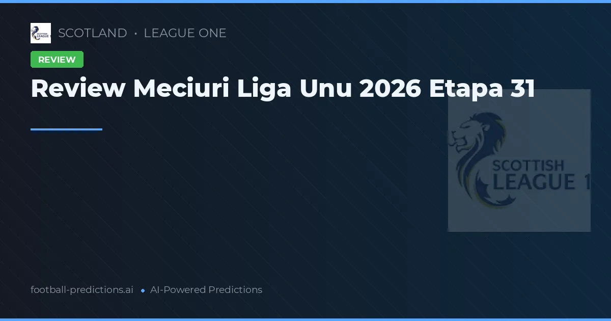 Review Meciuri Liga Unu 2026 Etapa 31
