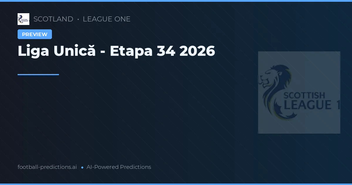 Liga Unică - Etapa 34 2026