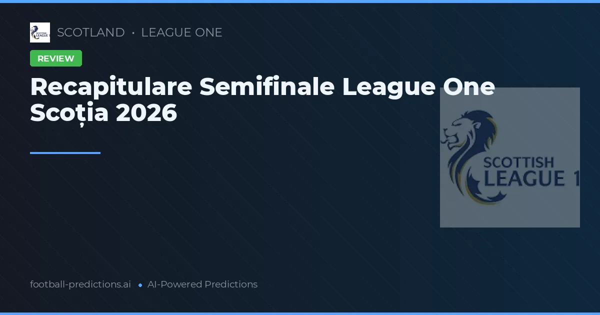 Recapitulare Semifinale League One Scoția 2026