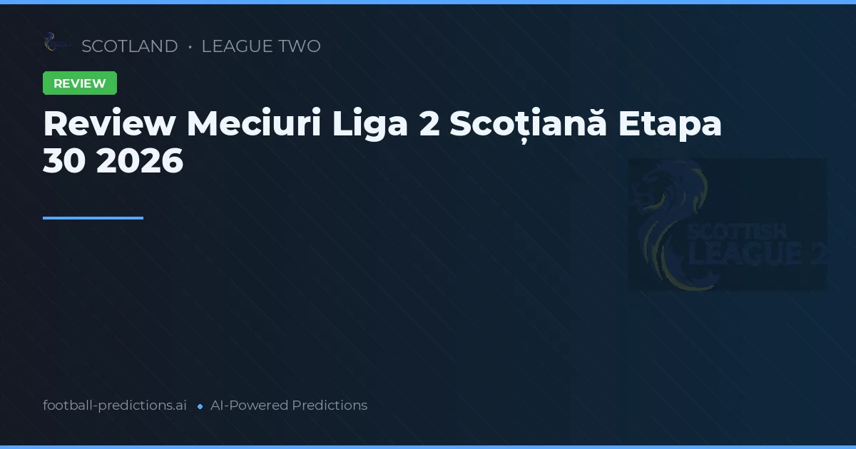 Review Meciuri Liga 2 Scoțiană Etapa 30 2026