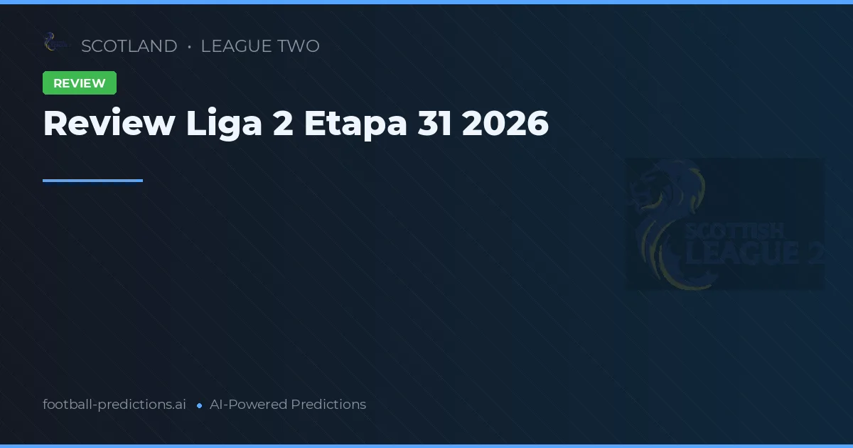Review Liga 2 Etapa 31 2026