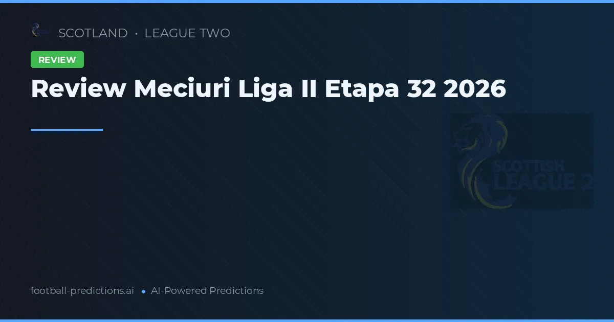 Review Meciuri Liga II Etapa 32 2026