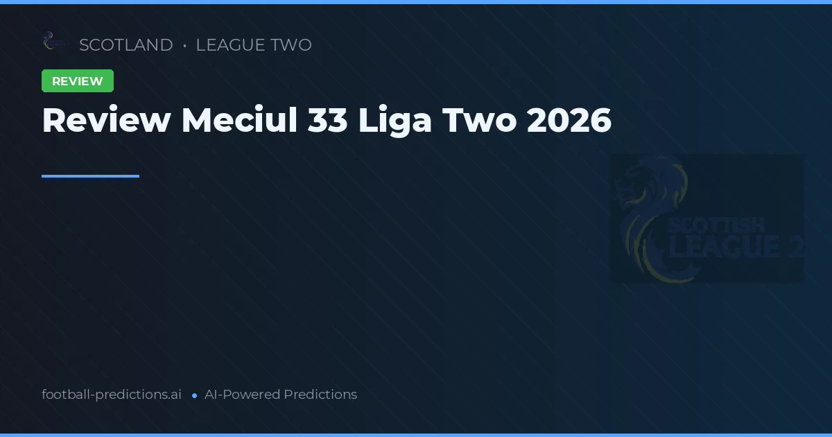 Review Meciul 33 Liga Two 2026