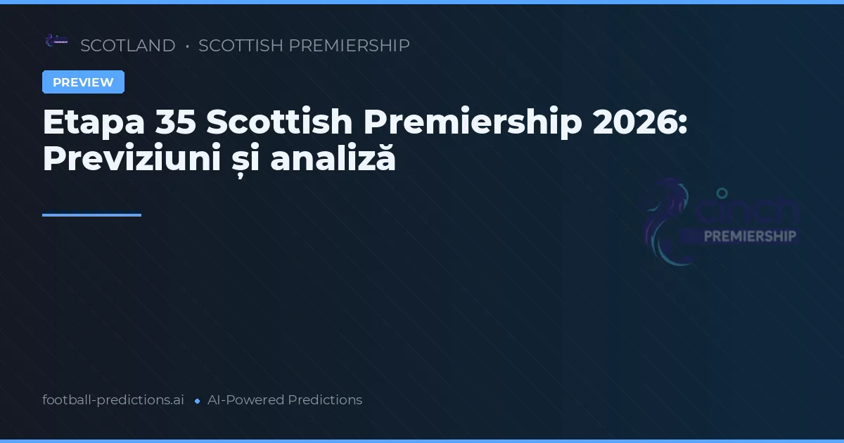 Etapa 35 Scottish Premiership 2026: Previziuni și analiză