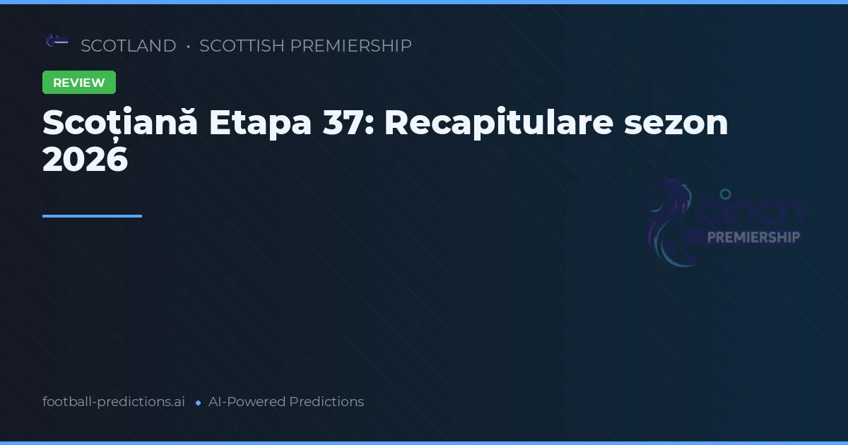 Scoțiană Etapa 37: Recapitulare sezon 2026
