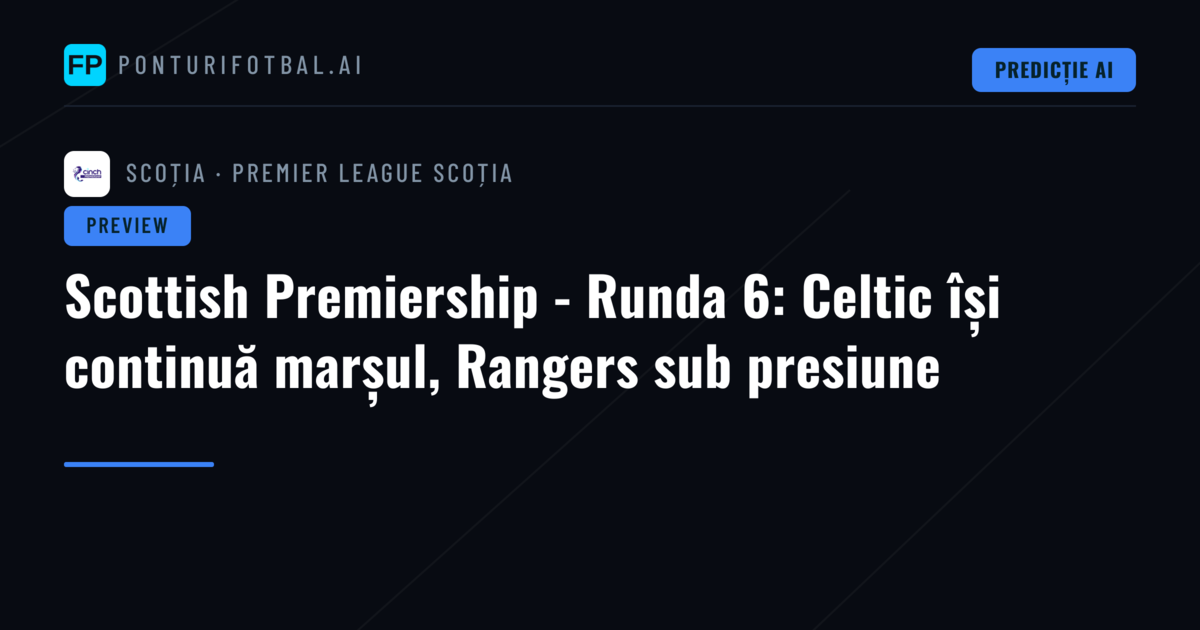 Scottish Premiership - Runda 6: Celtic își continuă marșul, Rangers sub presiune