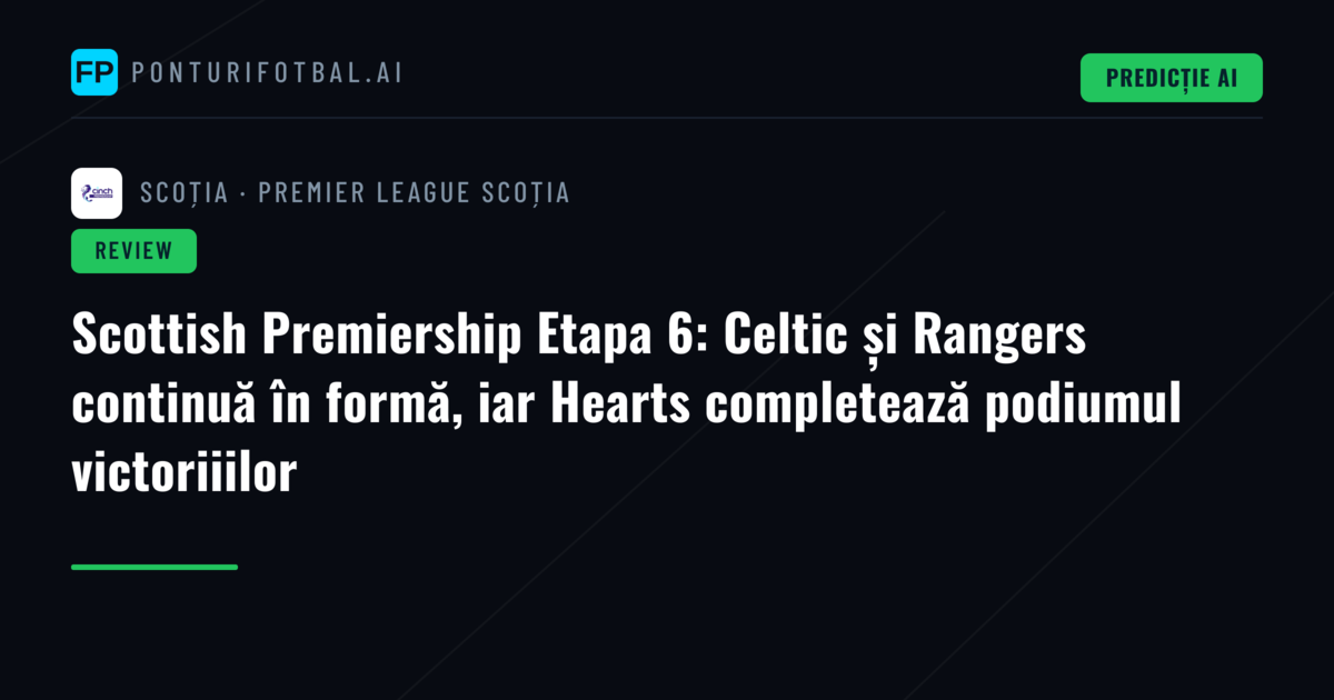 Scottish Premiership Etapa 6: Celtic și Rangers continuă în formă, iar Hearts completează podiumul victoriiilor