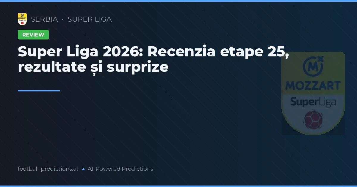 Super Liga 2026: Recenzia etape 25, rezultate și surprize