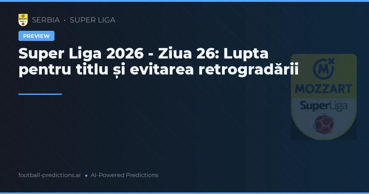 Super Liga 2026 - Ziua 26: Lupta pentru titlu și evitarea retrogradării