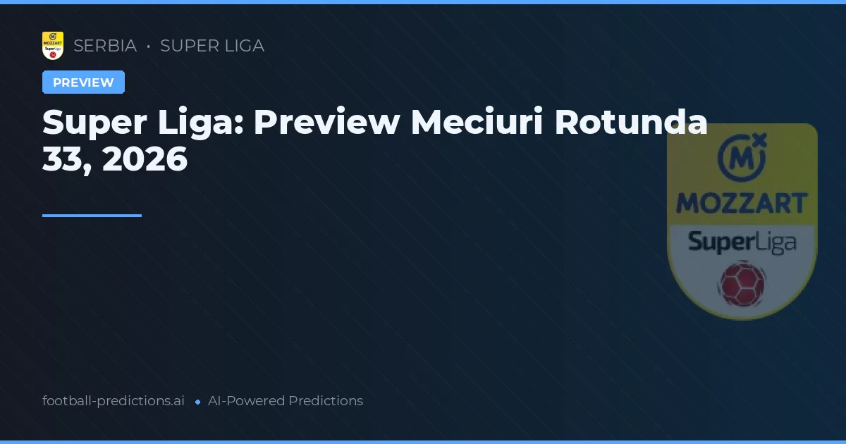 Super Liga: Preview Meciuri Rotunda 33, 2026