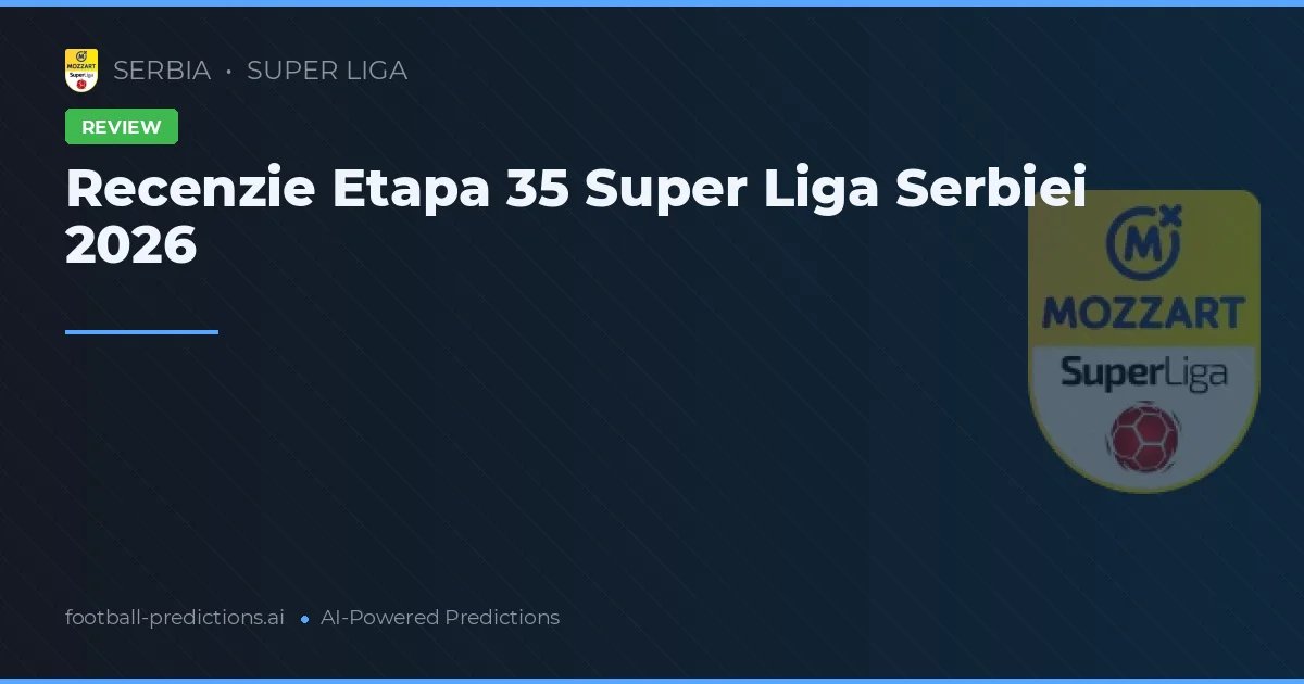 Recenzie Etapa 35 Super Liga Serbiei 2026