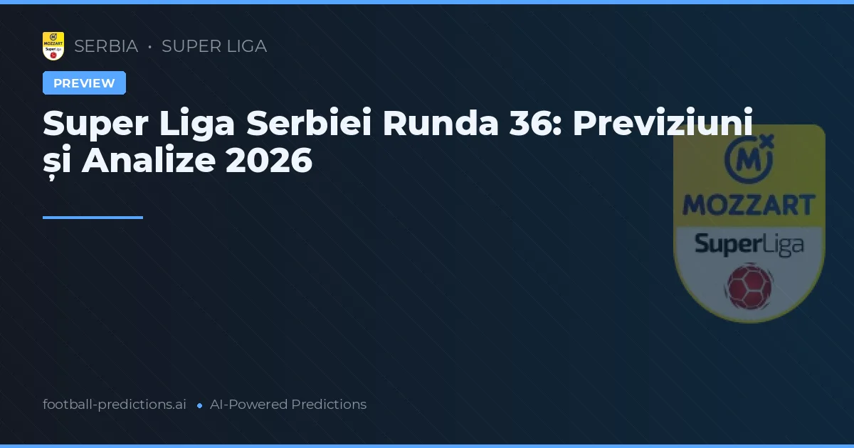Super Liga Serbiei Runda 36: Previziuni și Analize 2026