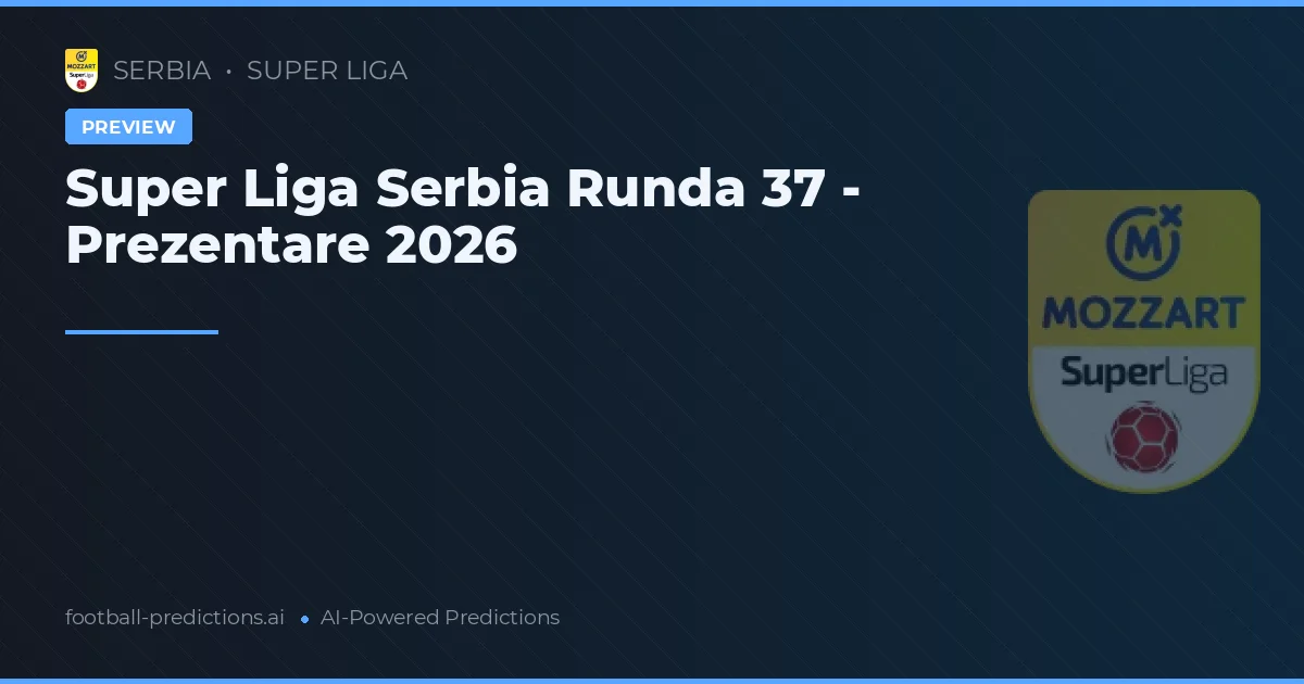 Super Liga Serbia Runda 37 - Prezentare 2026