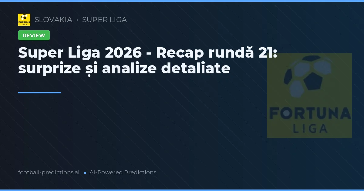 Super Liga 2026 - Recap rundă 21: surprize și analize detaliate