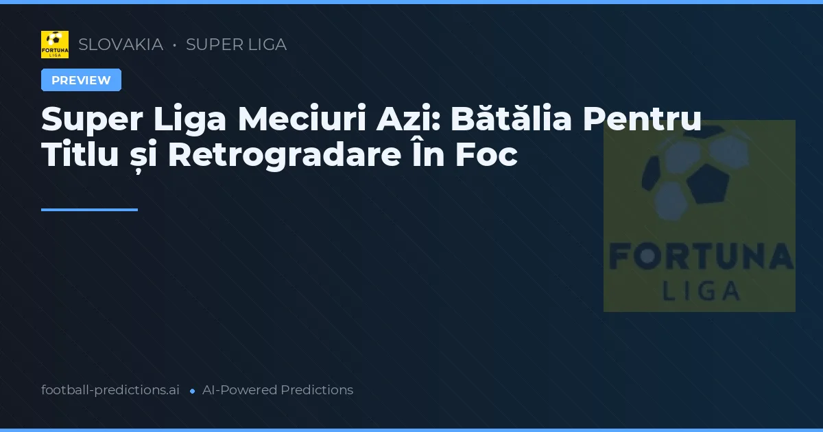 Super Liga Meciuri Azi: Bătălia Pentru Titlu și Retrogradare În Foc