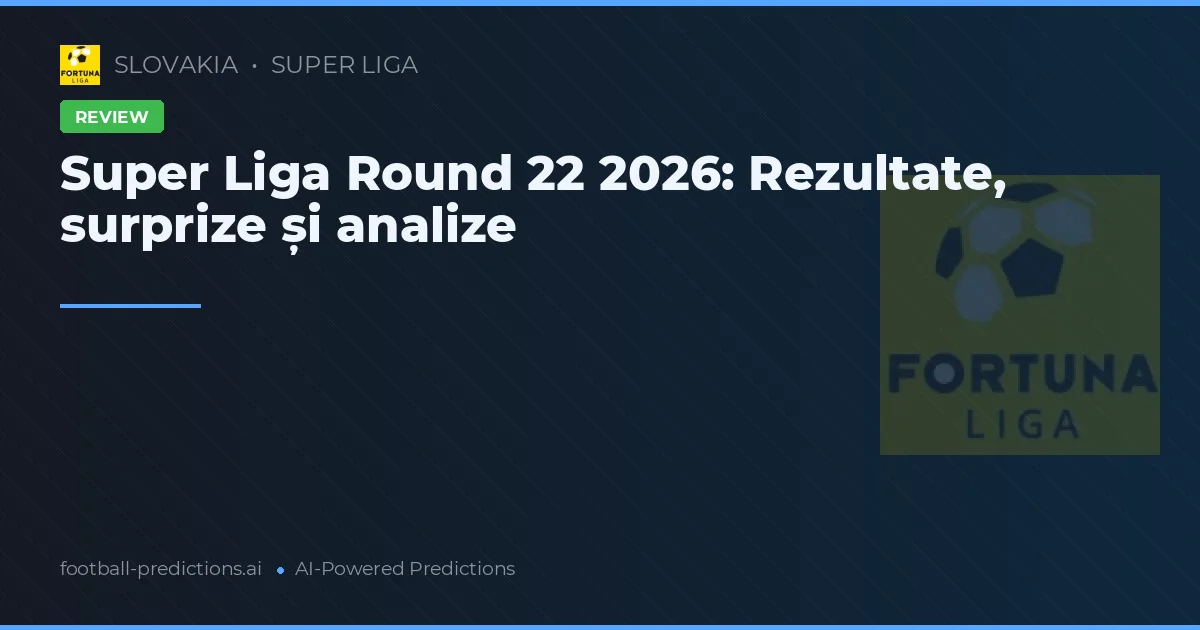 Super Liga Round 22 2026: Rezultate, surprize și analize