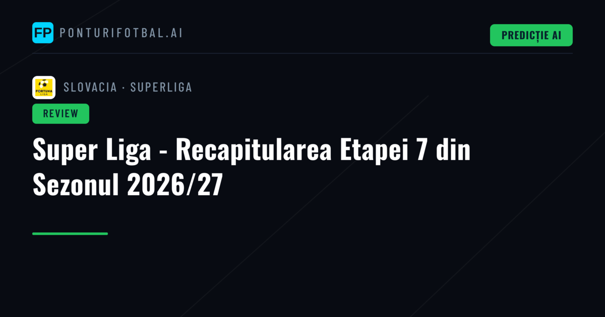 Super Liga - Recapitularea Etapei 7 din Sezonul 2026/27