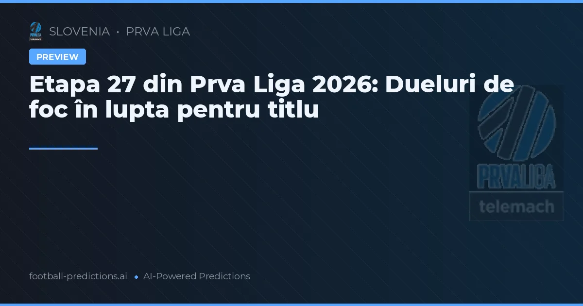 Etapa 27 din Prva Liga 2026: Dueluri de foc în lupta pentru titlu
