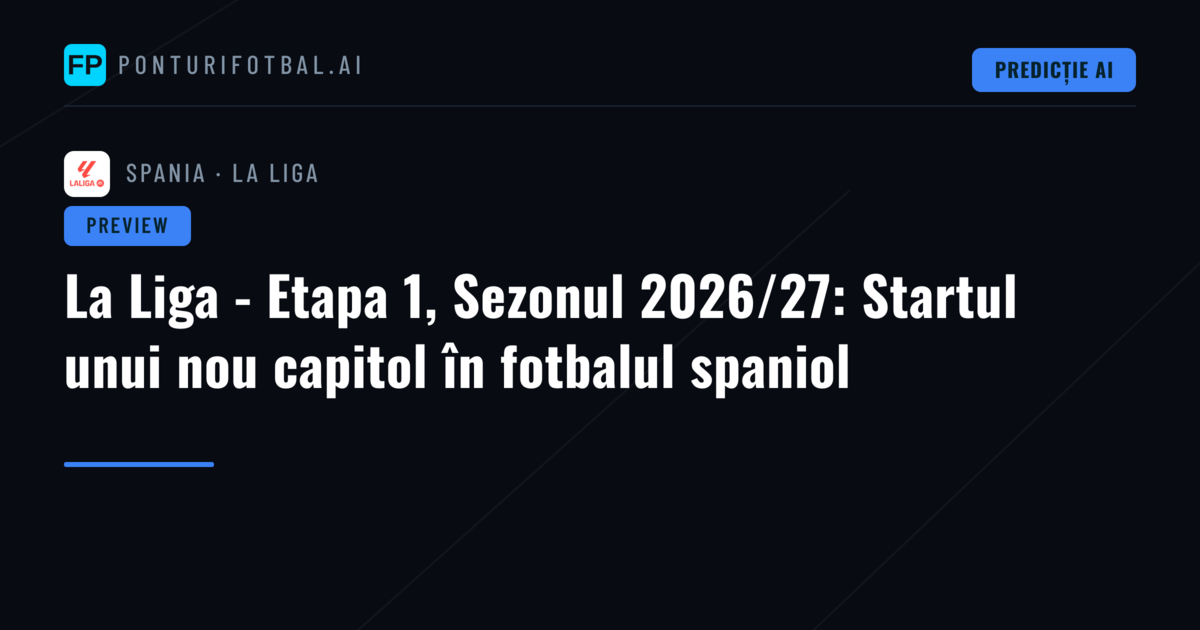 La Liga - Etapa 1, Sezonul 2026/27: Startul unui nou capitol în fotbalul spaniol