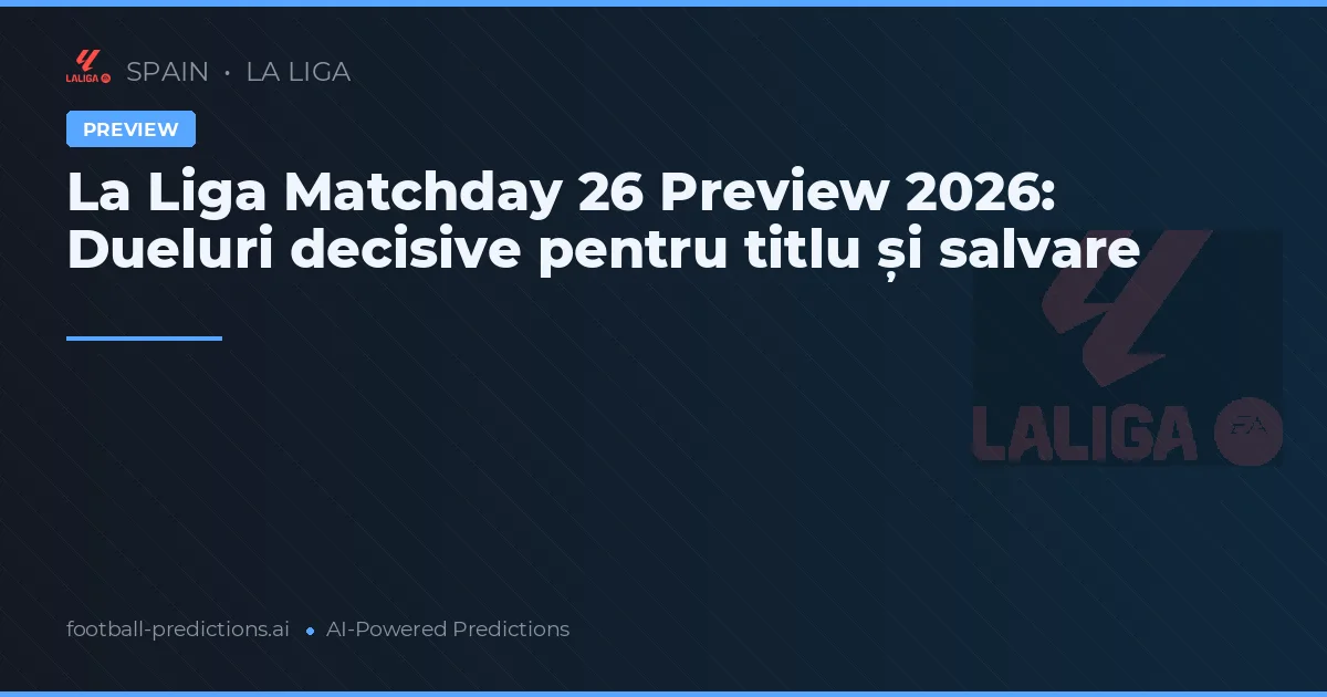 La Liga Matchday 26 Preview 2026: Dueluri decisive pentru titlu și salvare