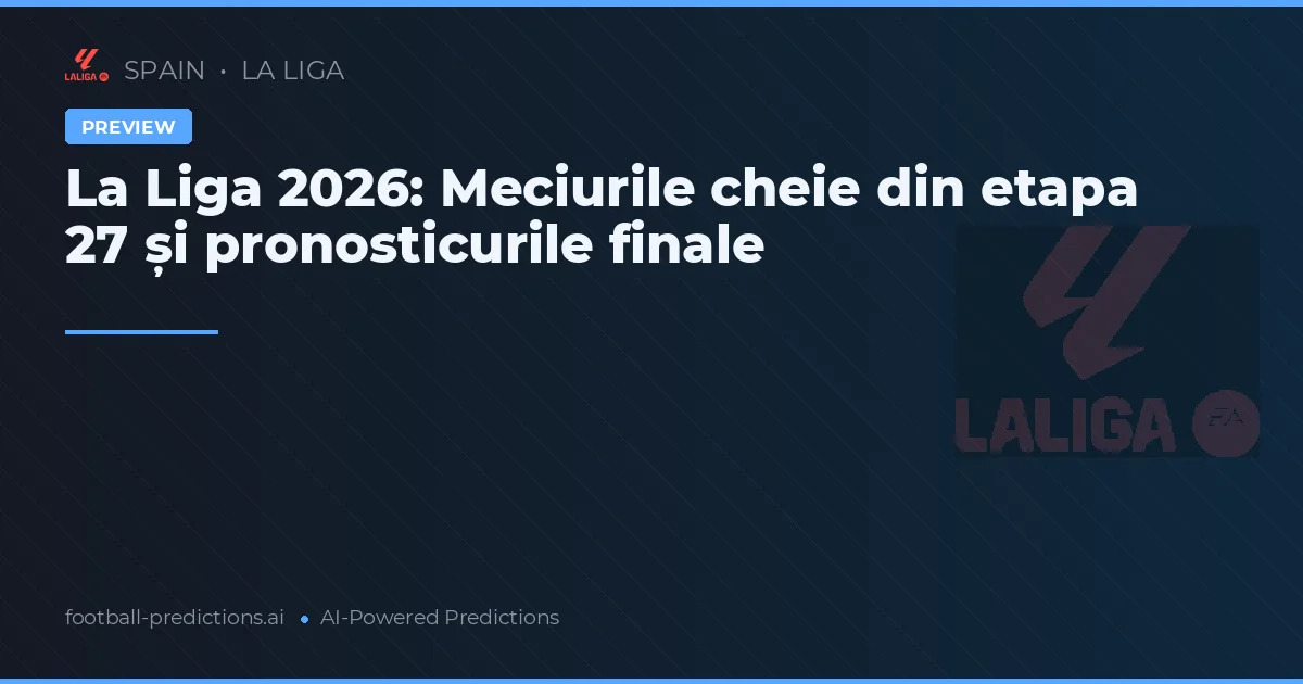 La Liga 2026: Meciurile cheie din etapa 27 și pronosticurile finale