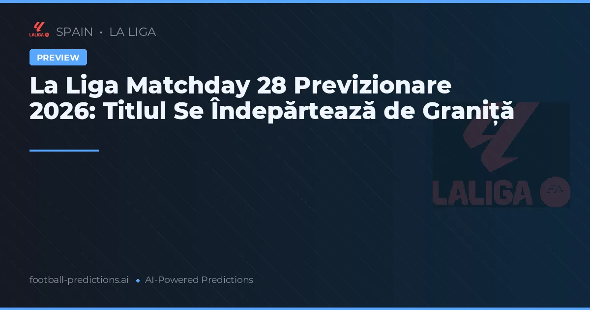 La Liga Matchday 28 Previzionare 2026: Titlul Se Îndepărtează de Graniță
