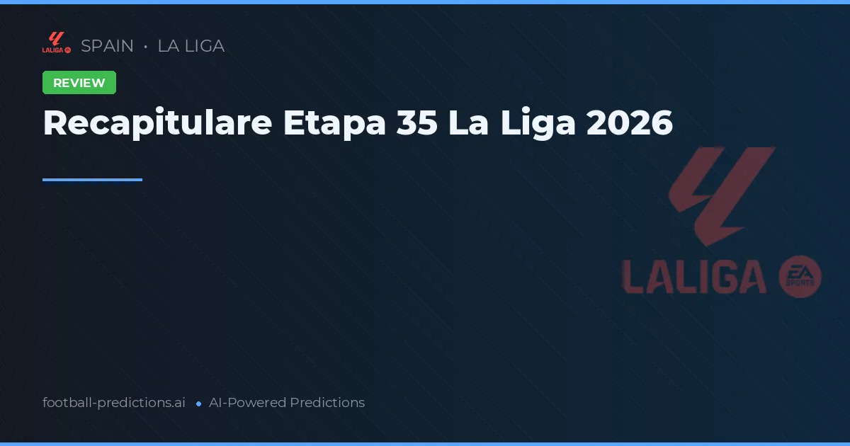 Recapitulare Etapa 35 La Liga 2026