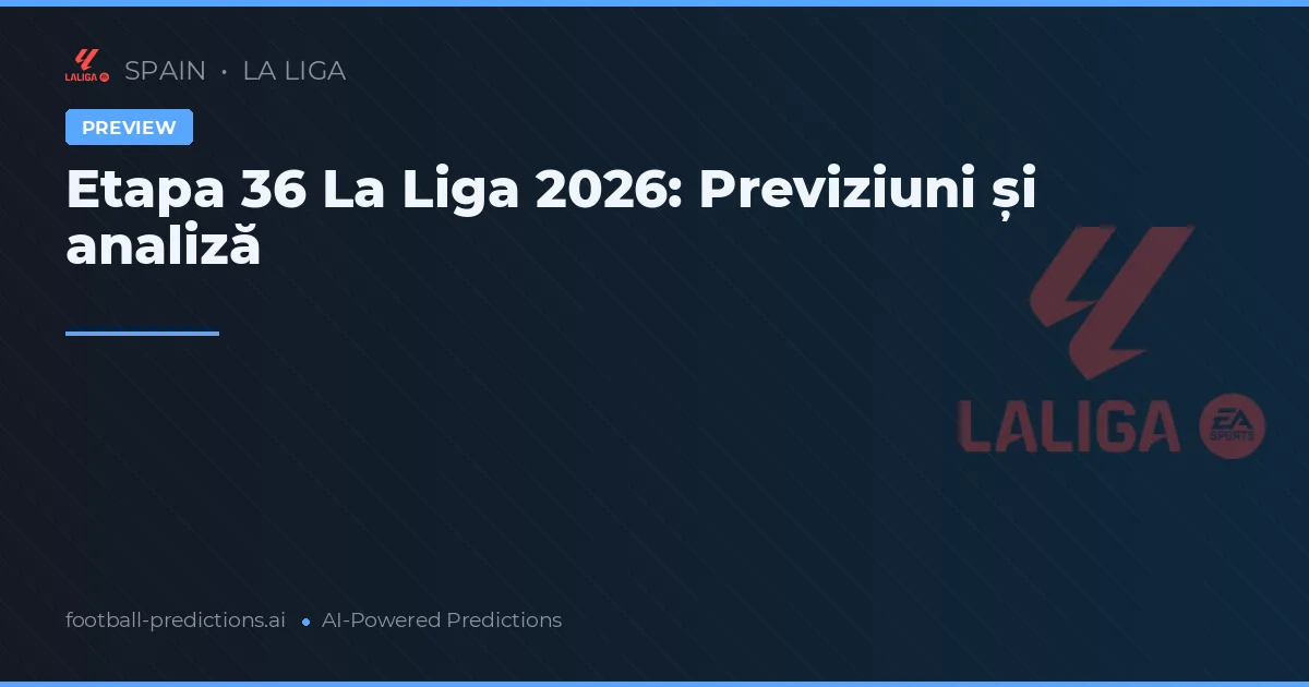 Etapa 36 La Liga 2026: Previziuni și analiză