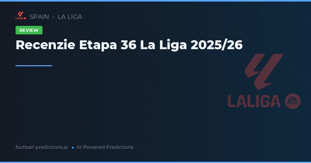 Recenzie Etapa 36 La Liga 2025/26