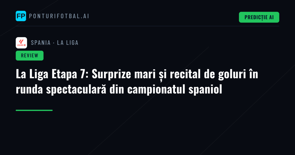 La Liga Etapa 7: Surprize mari și recital de goluri în runda spectaculară din campionatul spaniol