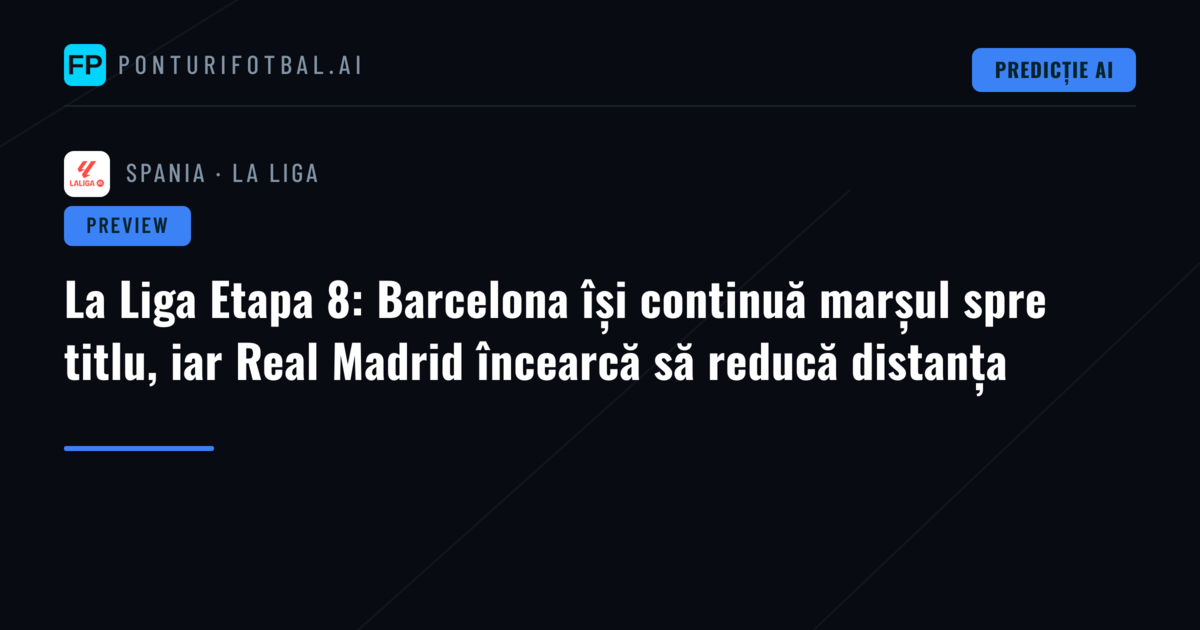 La Liga Etapa 8: Barcelona își continuă marșul spre titlu, iar Real Madrid încearcă să reducă distanța