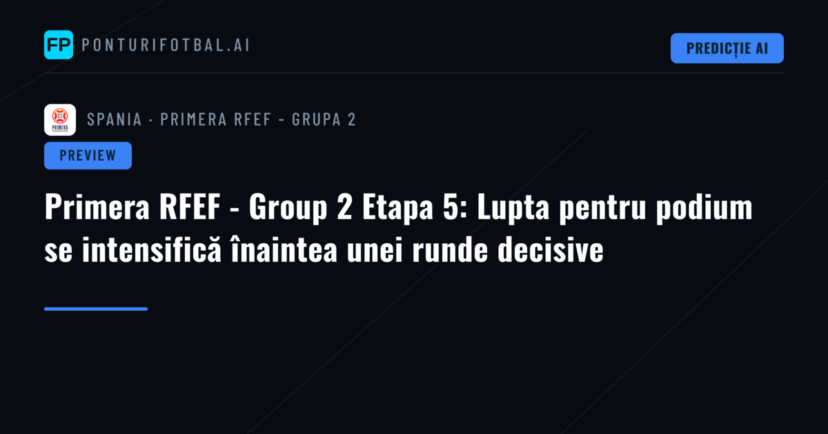 Primera RFEF - Group 2 Etapa 5: Lupta pentru podium se intensifică înaintea unei runde decisive