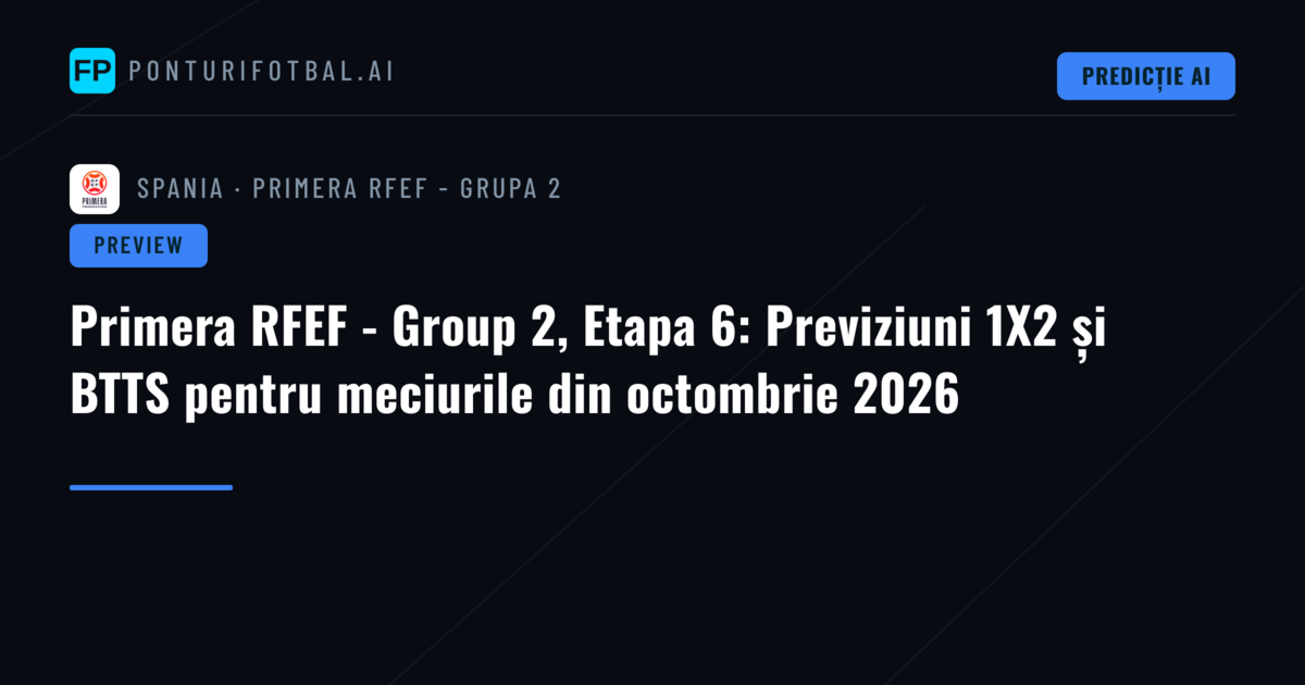 Primera RFEF - Group 2, Etapa 6: Previziuni 1X2 și BTTS pentru meciurile din octombrie 2026