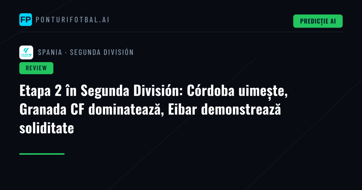 Etapa 2 în Segunda División: Córdoba uimește, Granada CF dominatează, Eibar demonstrează soliditate