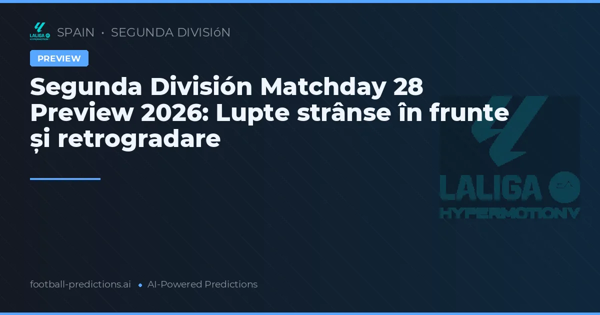 Segunda División Matchday 28 Preview 2026: Lupte strânse în frunte și retrogradare