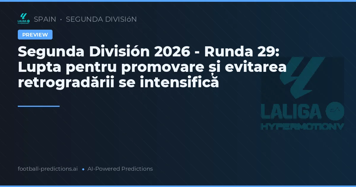 Segunda División 2026 - Runda 29: Lupta pentru promovare și evitarea retrogradării se intensifică